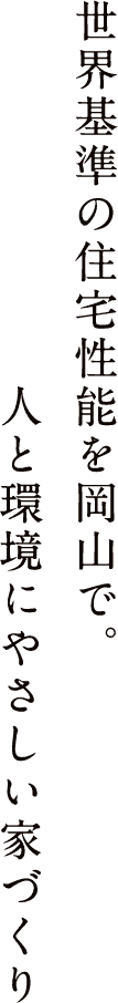 世界基準の住宅性能を岡山で。人と環境にやさしい家づくり