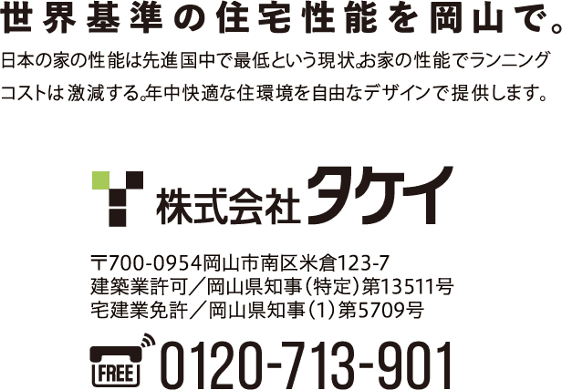 世界基準の住宅性能を岡山で。 日本の家の性能は先進国中で最低という現状。お家の性能でランニングコストは激減する。年中快適な住環境を自由なデザインで提供します。株式会社タケイ